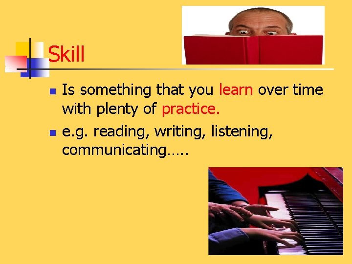 Skill n n Is something that you learn over time with plenty of practice.