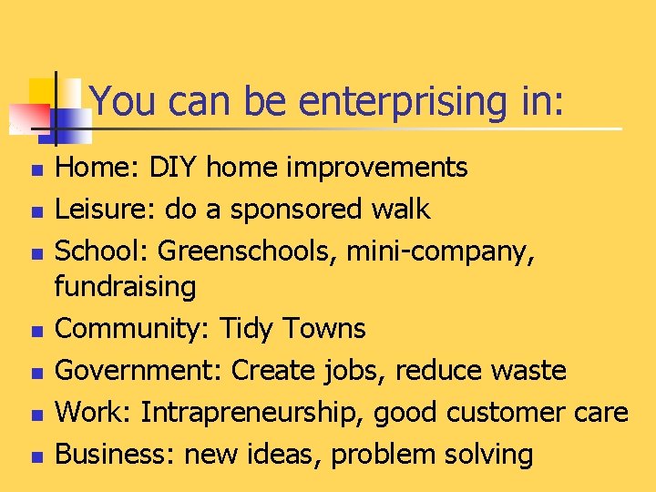 You can be enterprising in: n n n n Home: DIY home improvements Leisure: