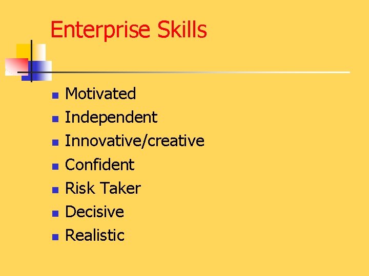 Enterprise Skills n n n n Motivated Independent Innovative/creative Confident Risk Taker Decisive Realistic