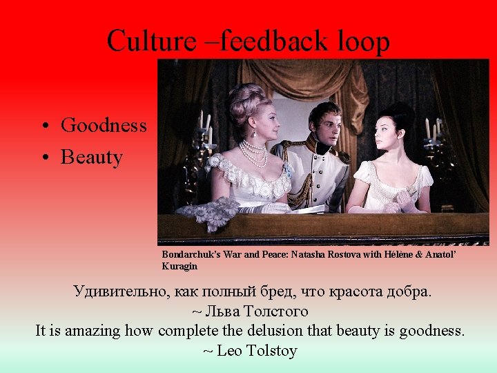 Culture –feedback loop • Goodness • Beauty Bondarchuk’s War and Peace: Natasha Rostova with