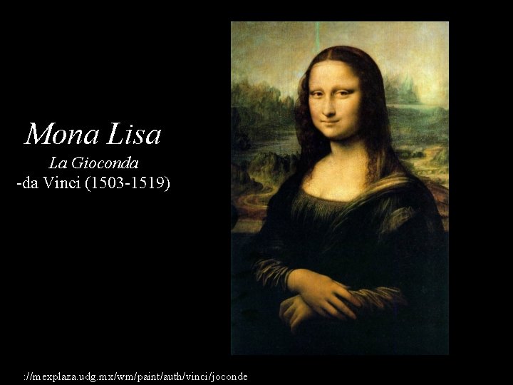 Mona Lisa La Gioconda -da Vinci (1503 -1519) http: //mexplaza. udg. mx/wm/paint/auth/vinci/joconde/ 