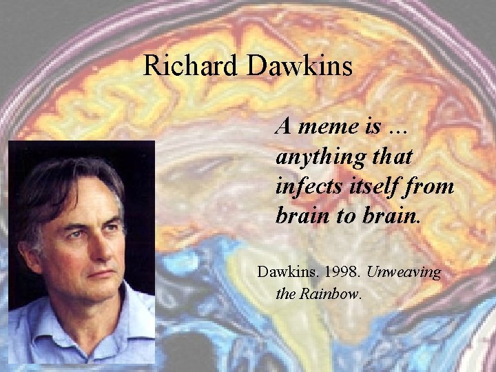 Richard Dawkins A meme is … anything that infects itself from brain to brain.