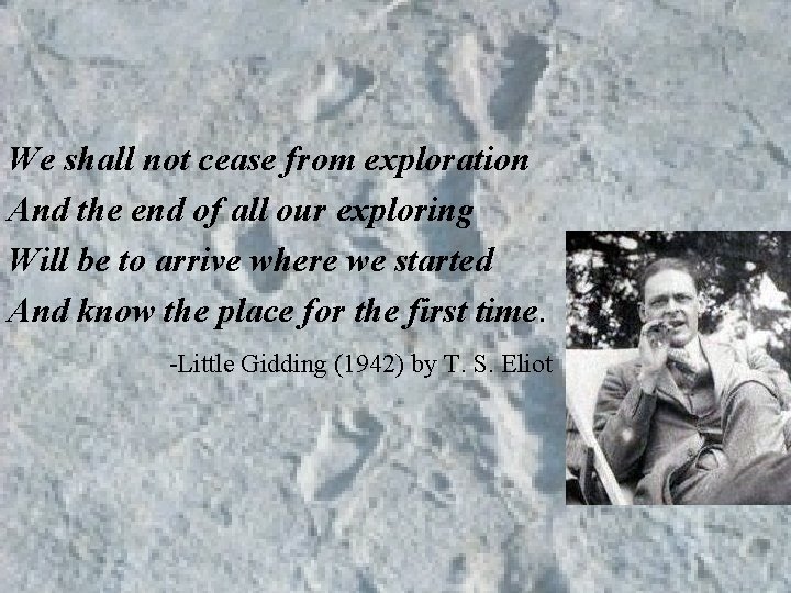 We shall not cease from exploration And the end of all our exploring Will