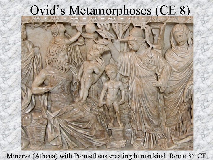 Ovid’s Metamorphoses (CE 8) Minerva (Athena) with Prometheus creating humankind. Rome 3 rd CE