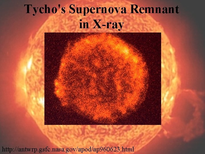 Tycho's Supernova Remnant in X-ray http: //antwrp. gsfc. nasa. gov/apod/ap 960623. html 