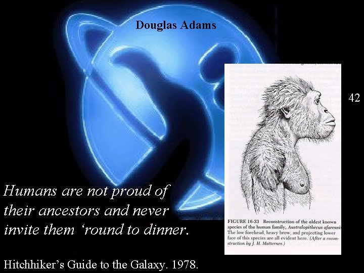 Douglas Adams 42 Humans are not proud of their ancestors and never invite them