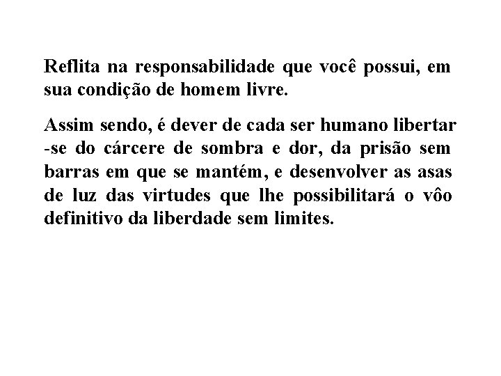 Reflita na responsabilidade que você possui, em sua condição de homem livre. Assim sendo,