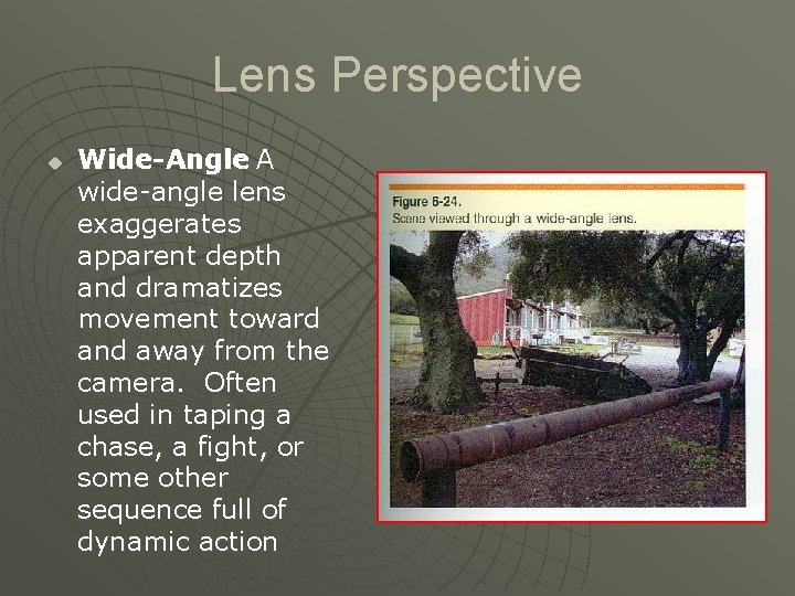 Lens Perspective u Wide-Angle : A wide-angle lens exaggerates apparent depth and dramatizes movement