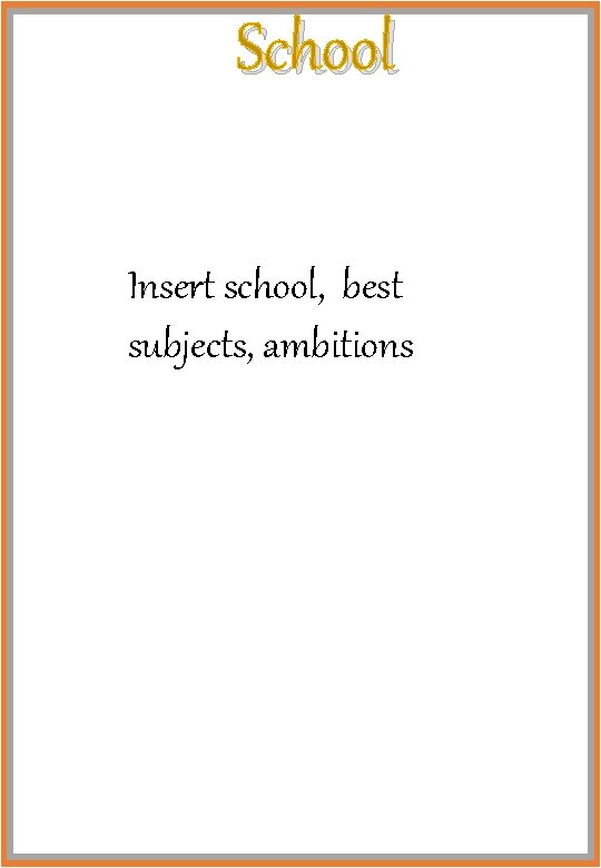 School Insert school, best subjects, ambitions 