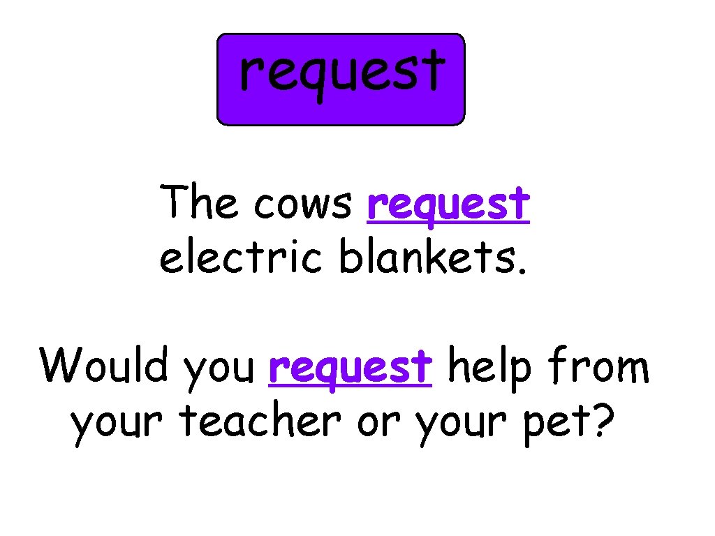 request The cows request electric blankets. Would you request help from your teacher or