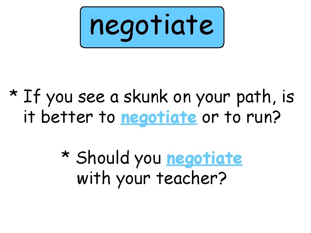 negotiate * If you see a skunk on your path, is it better to