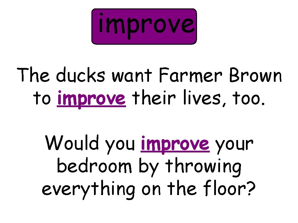 improve The ducks want Farmer Brown to improve their lives, too. Would you improve