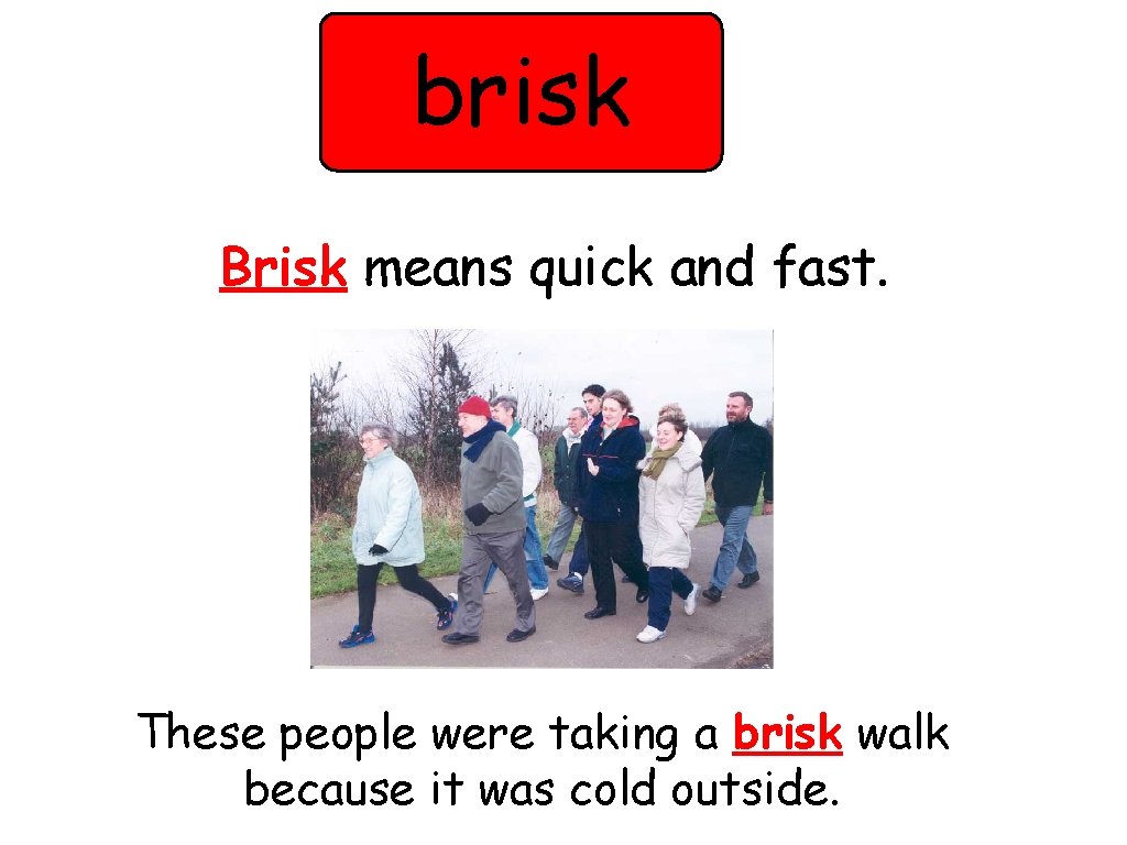 brisk Brisk means quick and fast. These people were taking a brisk walk because