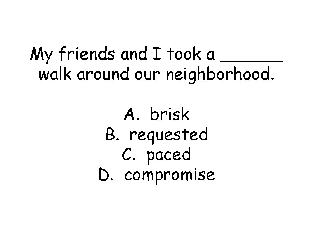 My friends and I took a ______ walk around our neighborhood. A. brisk B.