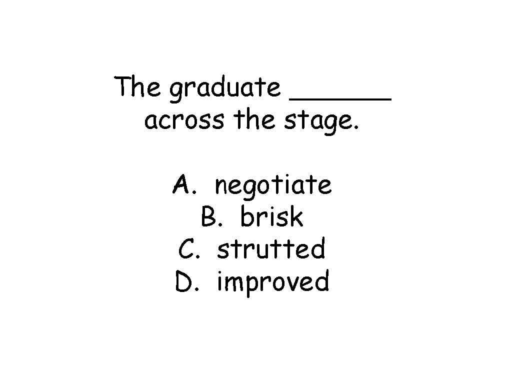 The graduate ______ across the stage. A. negotiate B. brisk C. strutted D. improved