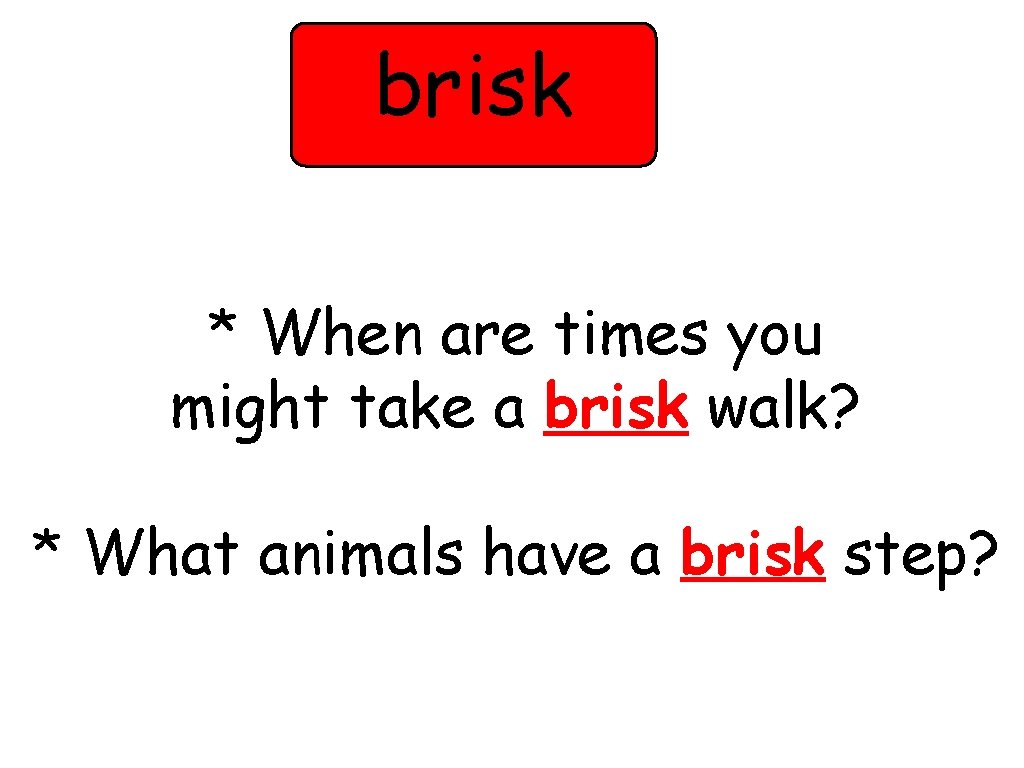 brisk * When are times you might take a brisk walk? * What animals