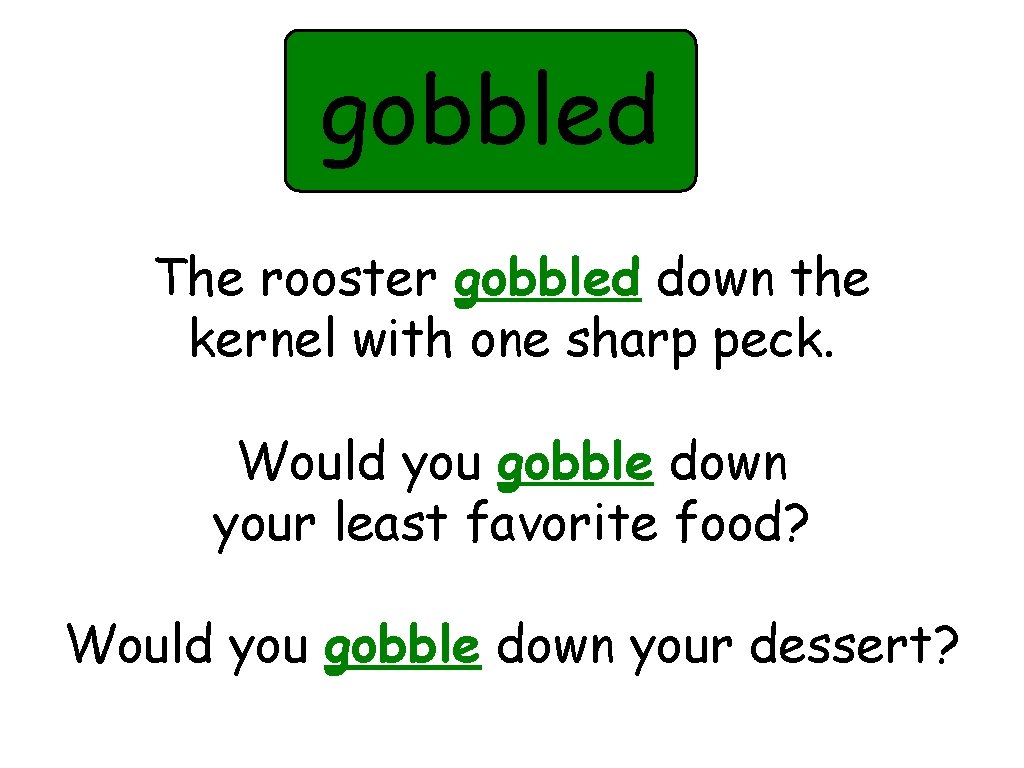 gobbled The rooster gobbled down the kernel with one sharp peck. Would you gobble