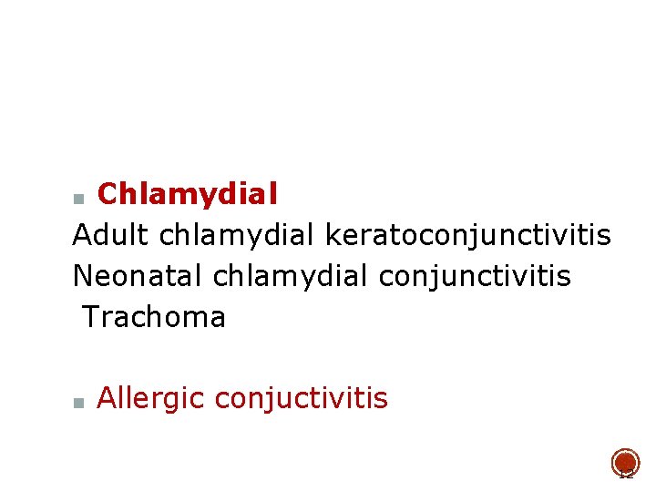 Chlamydial Adult chlamydial keratoconjunctivitis Neonatal chlamydial conjunctivitis Trachoma ■ ■ Allergic conjuctivitis 12 