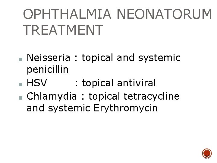 OPHTHALMIA NEONATORUM TREATMENT ■ ■ ■ Neisseria : topical and systemic penicillin HSV :