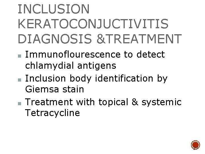 INCLUSION KERATOCONJUCTIVITIS DIAGNOSIS &TREATMENT ■ ■ ■ Immunoflourescence to detect chlamydial antigens Inclusion body