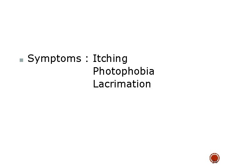 ■ Symptoms : Itching Photophobia Lacrimation 34 