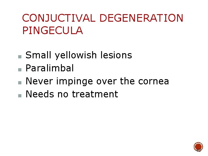 CONJUCTIVAL DEGENERATION PINGECULA ■ ■ Small yellowish lesions Paralimbal Never impinge over the cornea