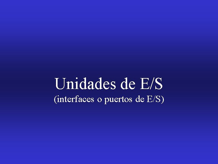 Unidades de E/S (interfaces o puertos de E/S) 