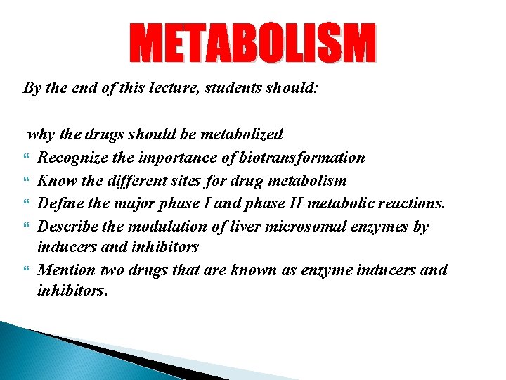 By the end of this lecture, students should: why the drugs should be metabolized