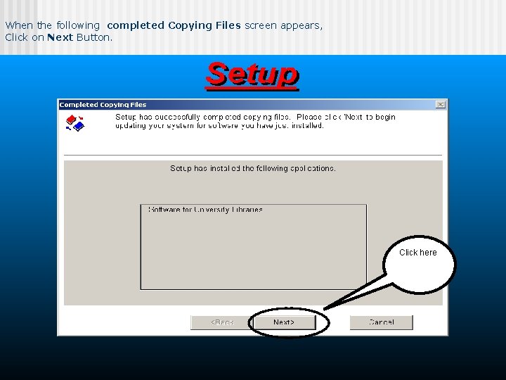 When the following completed Copying Files screen appears, Click on Next Button. Click here