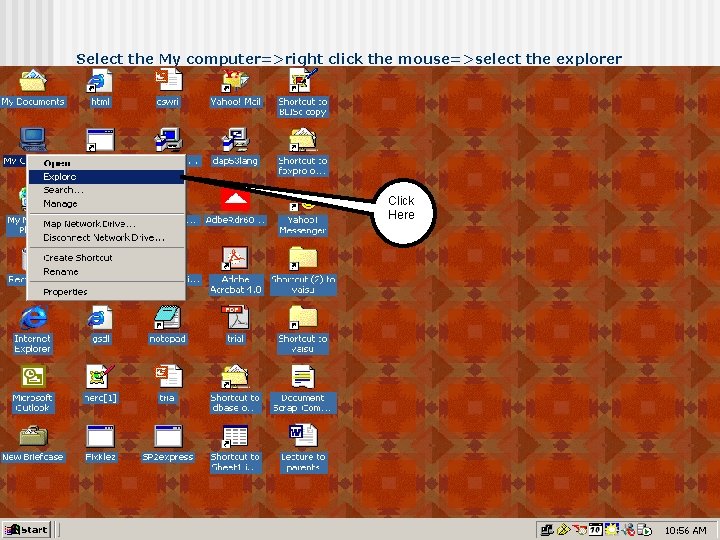 Select the My computer=>right click the mouse=>select the explorer Click Here 