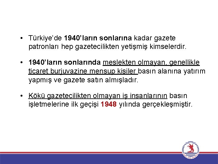  • Türkiye’de 1940’ların sonlarına kadar gazete patronları hep gazetecilikten yetişmiş kimselerdir. • 1940’ların