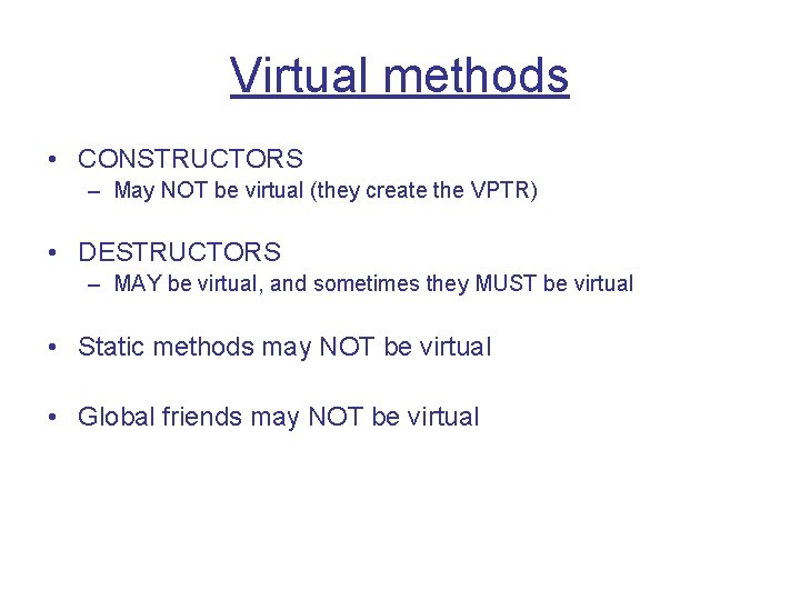 Virtual methods • CONSTRUCTORS – May NOT be virtual (they create the VPTR) •