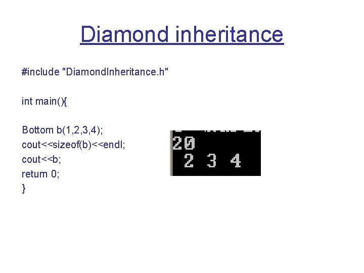 Diamond inheritance #include "Diamond. Inheritance. h" int main(){ Bottom b(1, 2, 3, 4); cout<<sizeof(b)<<endl;
