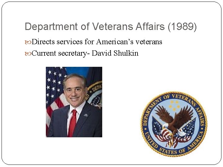 Department of Veterans Affairs (1989) Directs services for American’s veterans Current secretary- David Shulkin