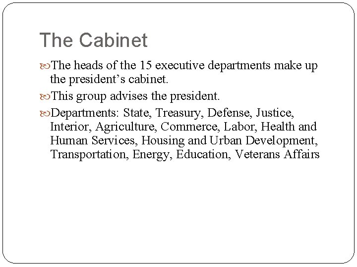 The Cabinet The heads of the 15 executive departments make up the president’s cabinet.