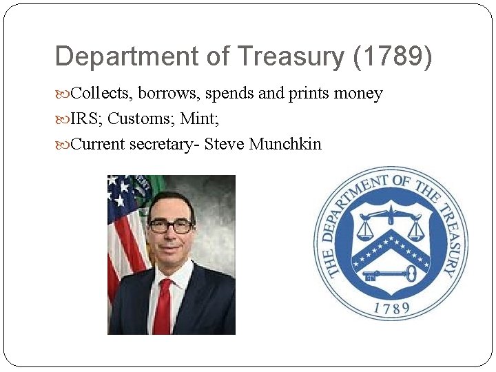 Department of Treasury (1789) Collects, borrows, spends and prints money IRS; Customs; Mint; Current