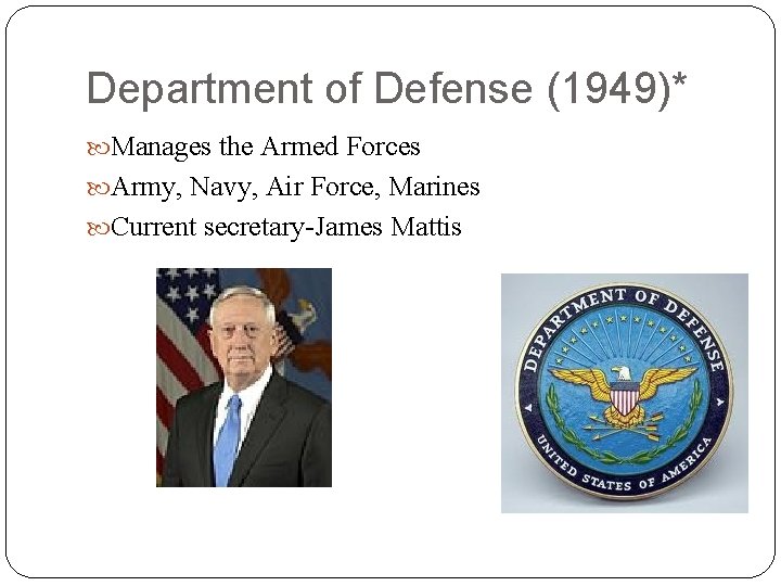 Department of Defense (1949)* Manages the Armed Forces Army, Navy, Air Force, Marines Current
