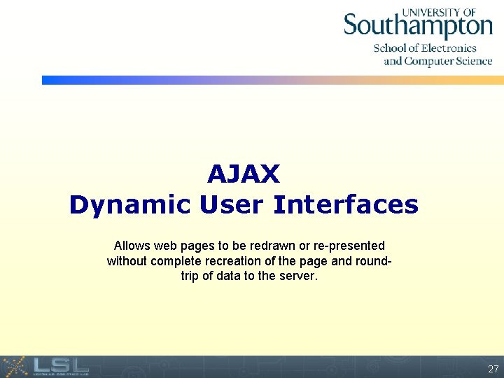 AJAX Dynamic User Interfaces Allows web pages to be redrawn or re-presented without complete