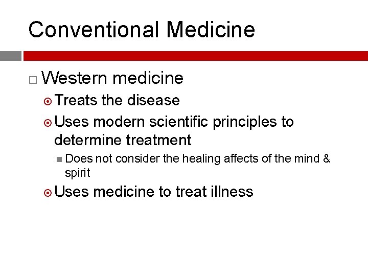 Conventional Medicine Western medicine Treats the disease Uses modern scientific principles to determine treatment