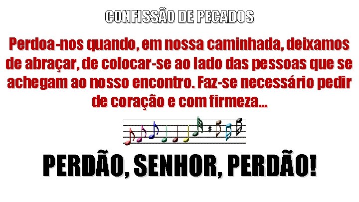 CONFISSÃO DE PECADOS Perdoa-nos quando, em nossa caminhada, deixamos de abraçar, de colocar-se ao