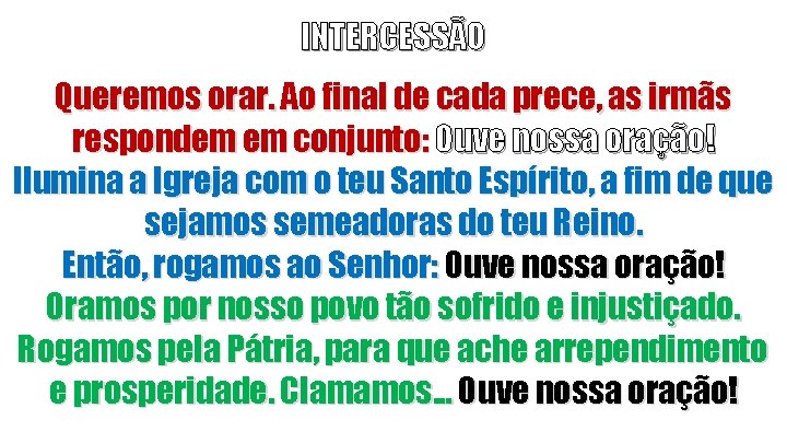 INTERCESSÃO Queremos orar. Ao final de cada prece, as irmãs respondem em conjunto: Ouve