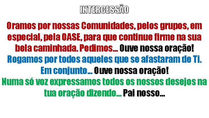 INTERCESSÃO Oramos por nossas Comunidades, pelos grupos, em especial, pela OASE, para que continue