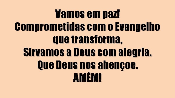 Vamos em paz! Comprometidas com o Evangelho que transforma, Sirvamos a Deus com alegria.