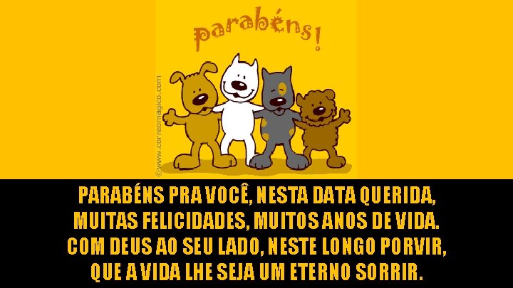 PARABÉNS PRA VOCÊ, NESTA DATA QUERIDA, MUITAS FELICIDADES, MUITOS ANOS DE VIDA. COM DEUS