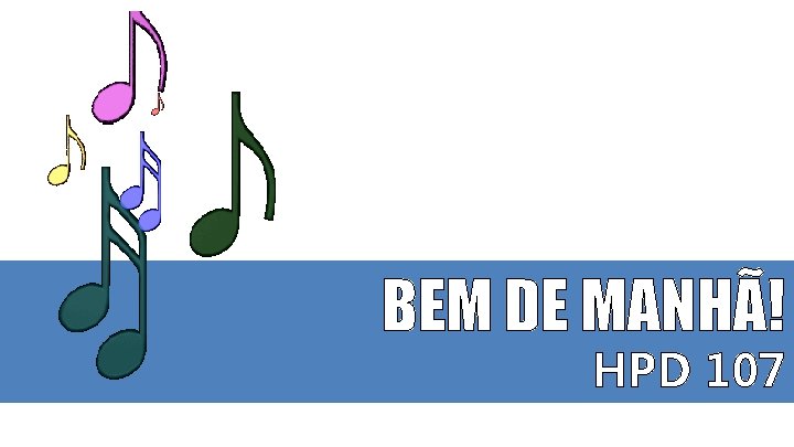 BEM DE MANHÃ! HPD 107 