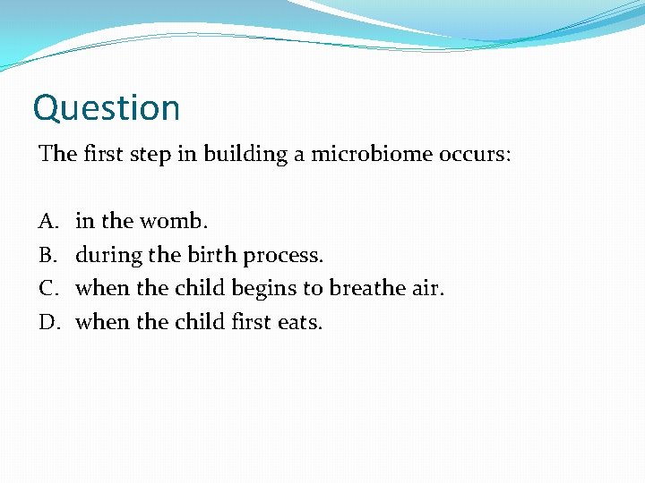 Question The first step in building a microbiome occurs: A. B. C. D. in