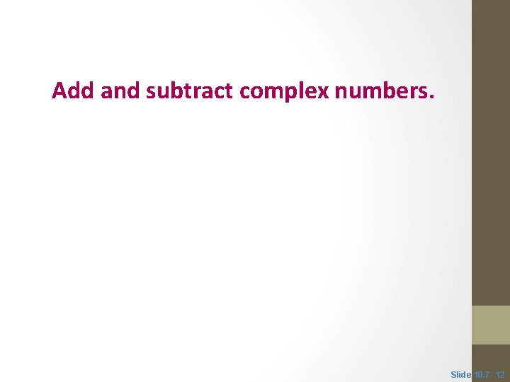 Objective 3 Add and subtract complex numbers. Slide 10. 7 - 12 