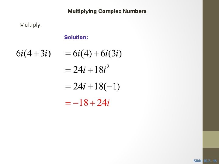 CLASSROOM EXAMPLE 6 Multiplying Complex Numbers Multiply. Solution: Slide 10. 7 - 16 