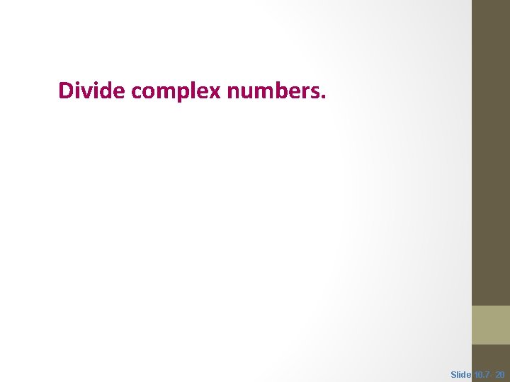 Objective 5 Divide complex numbers. Slide 10. 7 - 20 