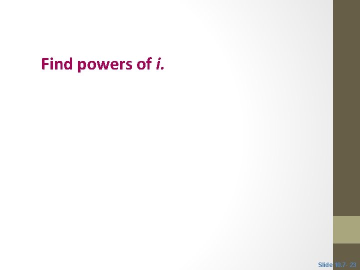 Objective 6 Find powers of i. Slide 10. 7 - 23 